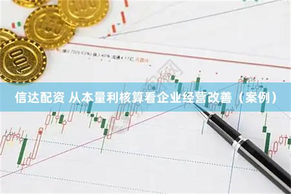 信达配资 从本量利核算看企业经营改善（案例）