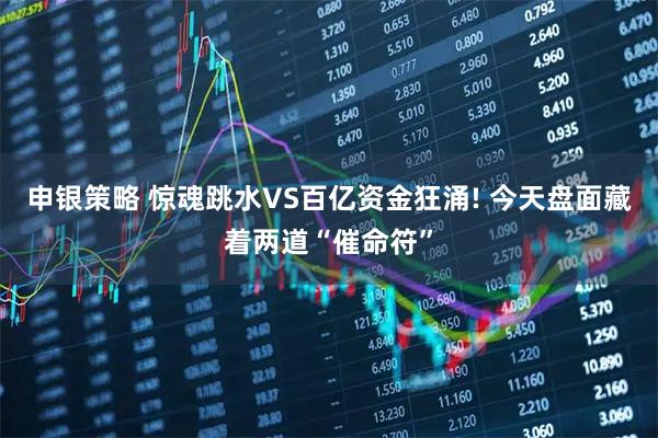 申银策略 惊魂跳水VS百亿资金狂涌! 今天盘面藏着两道“催命符”