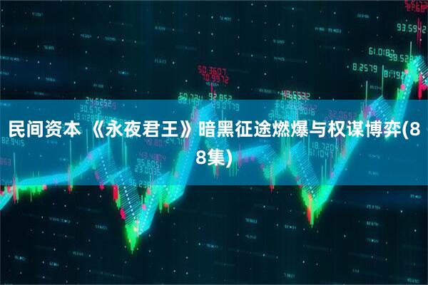 民间资本 《永夜君王》暗黑征途燃爆与权谋博弈(88集)